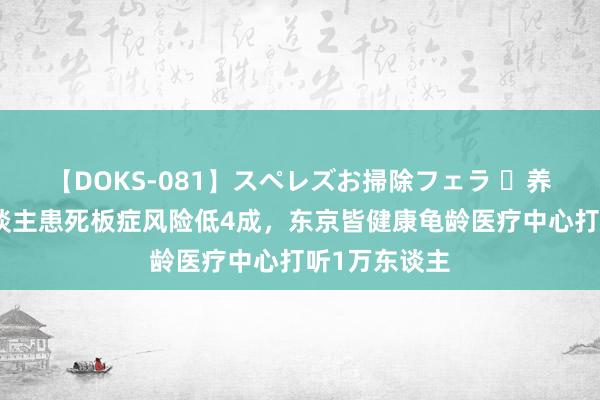 【DOKS-081】スペレズお掃除フェラ ​养狗的老年东谈主患死板症风险低4成，东京皆健康龟龄医疗中心打听1万东谈主