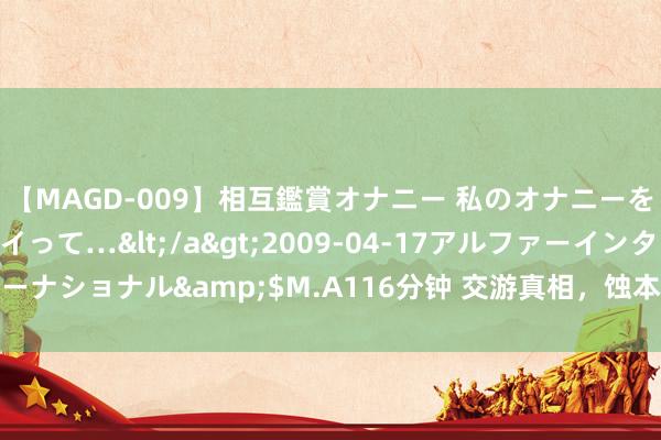 【MAGD-009】相互鑑賞オナニー 私のオナニーを見ながら、あなたもイって…</a>2009-04-17アルファーインターナショナル&$M.A116分钟 交游真相，蚀本的时间，是沉稳盈利的前提