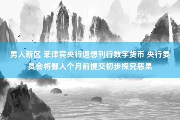 男人新区 菲律宾央行遐想刊行数字货币 央行委员会将鄙人个月前提交初步探究恶果