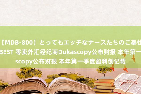 【MDB-800】とってもエッチなナースたちのご奉仕SEX 30人4時間BEST 零卖外汇经纪商Dukascopy公布财报 本年第一季度盈利创记载