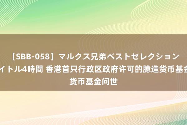 【SBB-058】マルクス兄弟ベストセレクション50タイトル4時間 香港首只行政区政府许可的臆造货币基金问世