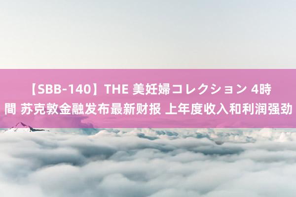 【SBB-140】THE 美妊婦コレクション 4時間 苏克敦金融发布最新财报 上年度收入和利润强劲