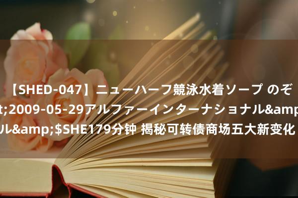 【SHED-047】ニューハーフ競泳水着ソープ のぞみ＆葵</a>2009-05-29アルファーインターナショナル&$SHE179分钟 揭秘可转债商场五大新变化 错杀主义望迎价值记忆