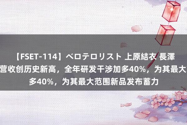 【FSET-114】ベロテロリスト 上原結衣 長澤リカ 戴森2023年营收创历史新高，全年研发干涉加多40%，为其最大范围新品发布蓄力