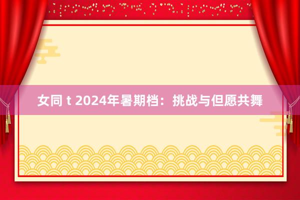 女同 t 2024年暑期档：挑战与但愿共舞