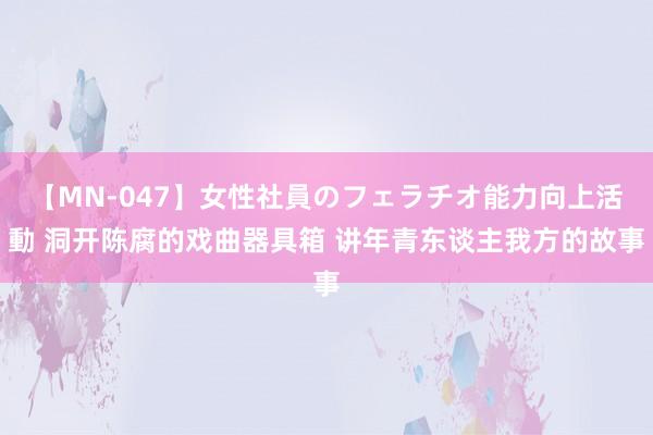 【MN-047】女性社員のフェラチオ能力向上活動 洞开陈腐的戏曲器具箱 讲年青东谈主我方的故事