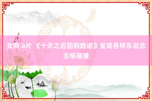 女同 a片 《十天之后回到践诺》呈现各样东说念主格碰撞