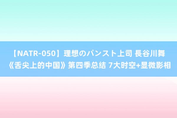 【NATR-050】理想のパンスト上司 長谷川舞 《舌尖上的中国》第四季总结 7大时空+显微影相