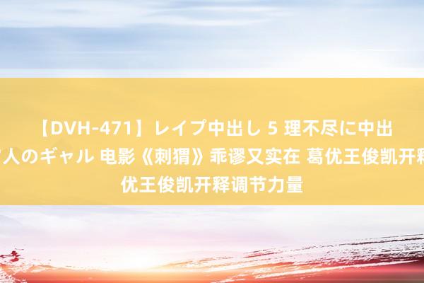 【DVH-471】レイプ中出し 5 理不尽に中出しされた7人のギャル 电影《刺猬》乖谬又实在 葛优王俊凯开释调节力量