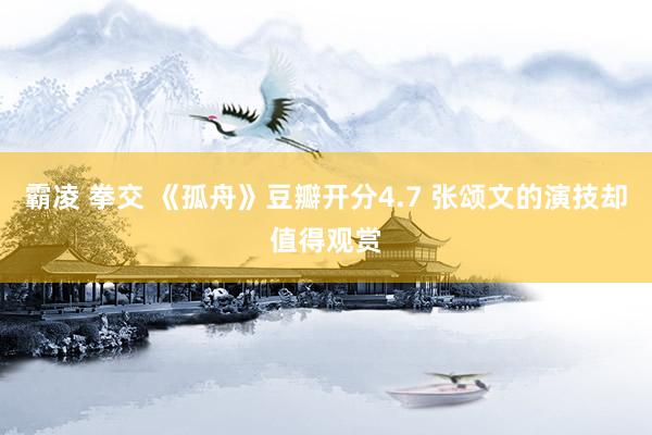 霸凌 拳交 《孤舟》豆瓣开分4.7 张颂文的演技却值得观赏