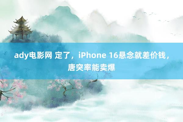 ady电影网 定了，iPhone 16悬念就差价钱，唐突率能卖爆