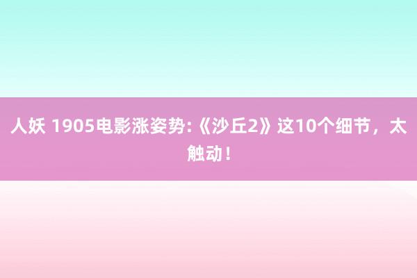 人妖 1905电影涨姿势:《沙丘2》这10个细节，太触动！