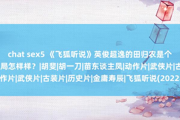 chat sex5 《飞狐听说》英俊超逸的田归农是个什么样的东谈主？他的结局怎样样？|胡斐|胡一刀|苗东谈主凤|动作片|武侠片|古装片|历史片|金庸寿辰|飞狐听说(2022年电视剧)