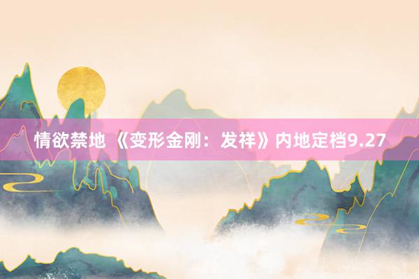 情欲禁地 《变形金刚：发祥》内地定档9.27