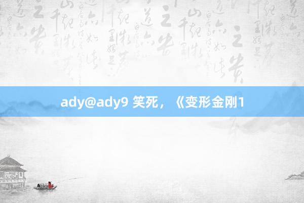 ady@ady9 笑死，《变形金刚1