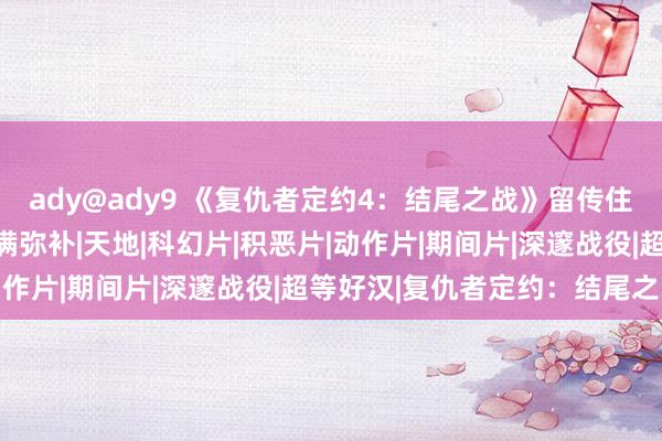 ady@ady9 《复仇者定约4：结尾之战》留传住来的窘态，有望好意思满弥补|天地|科幻片|积恶片|动作片|期间片|深邃战役|超等好汉|复仇者定约：结尾之战