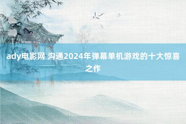 ady电影网 沟通2024年弹幕单机游戏的十大惊喜之作