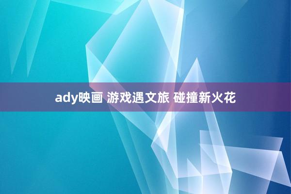 ady映画 游戏遇文旅 碰撞新火花