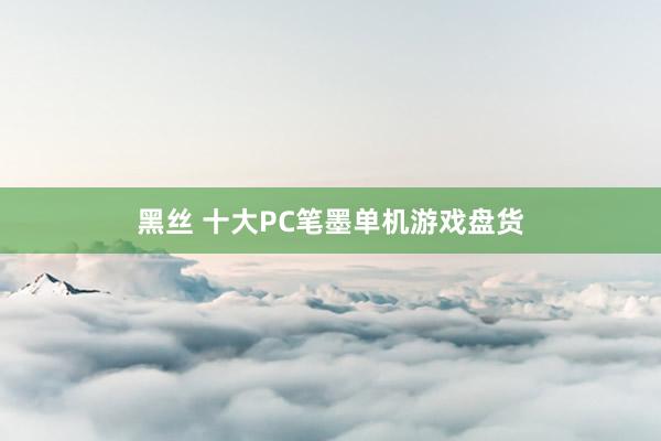 黑丝 十大PC笔墨单机游戏盘货