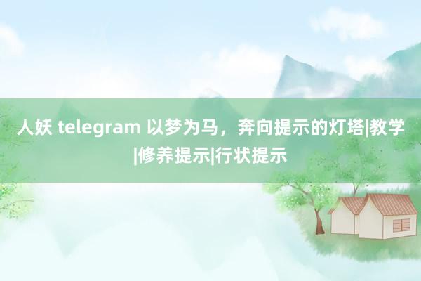 人妖 telegram 以梦为马，奔向提示的灯塔|教学|修养提示|行状提示