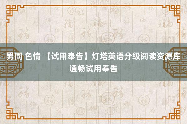 男同 色情 【试用奉告】灯塔英语分级阅读资源库通畅试用奉告