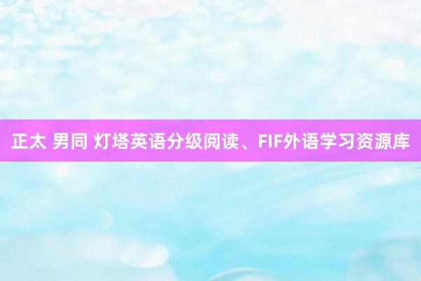 正太 男同 灯塔英语分级阅读、FIF外语学习资源库