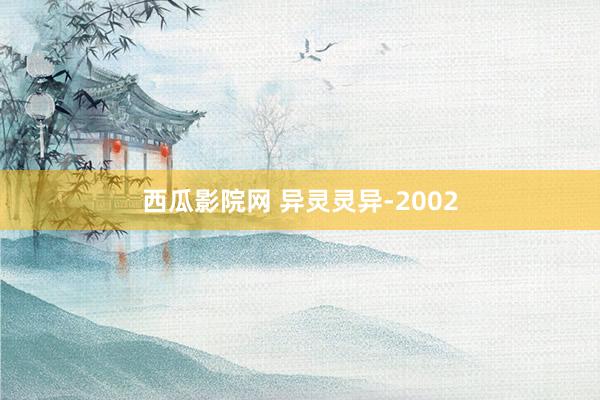 西瓜影院网 异灵灵异-2002