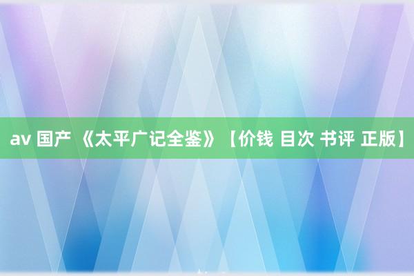 av 国产 《太平广记全鉴》【价钱 目次 书评 正版】