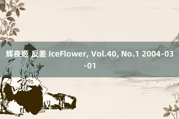 辉夜姬 反差 IceFlower, Vol.40, No.1 2004-03-01